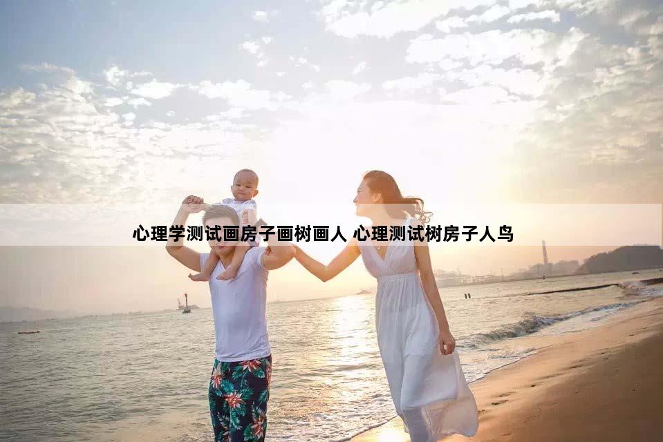 心理学测试画房子画树画人 心理测试树房子人鸟